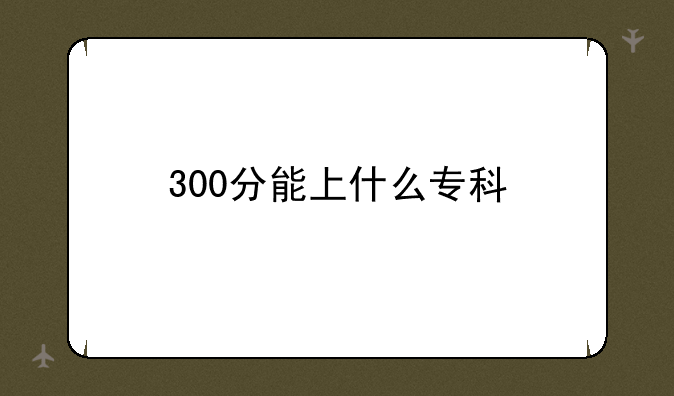 300分能上什么专科