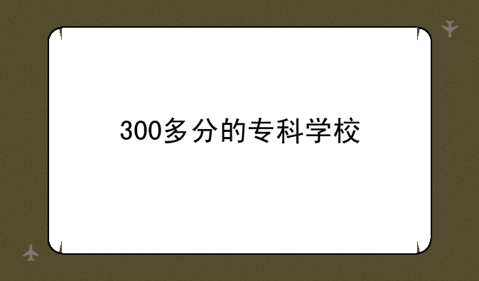 300多分的专科学校
