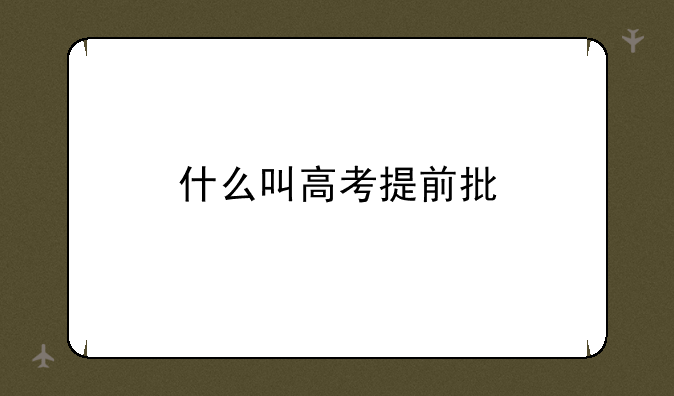 什么叫高考提前批