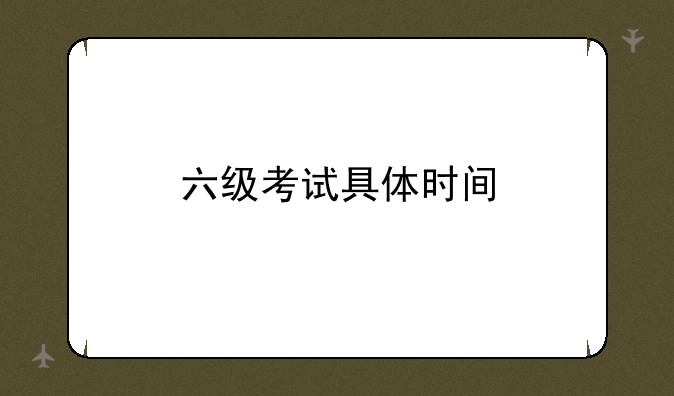 六级考试具体时间