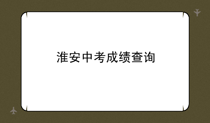 淮安中考成绩查询