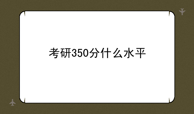 考研350分什么水平