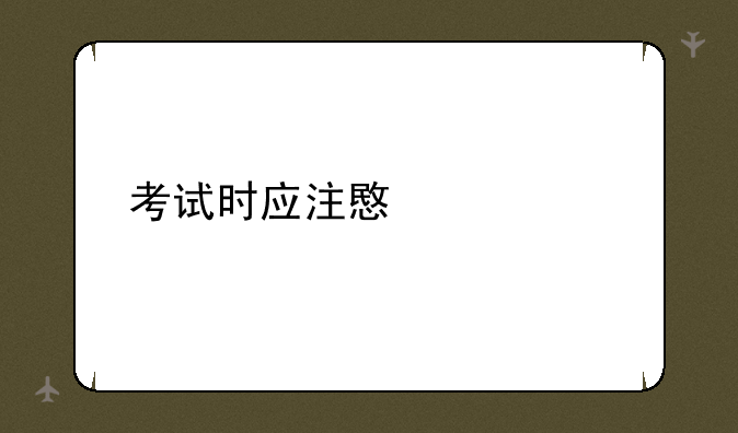 考试时应注意什么