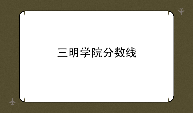 三明学院分数线