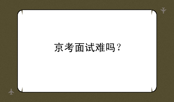 京考面试难吗？