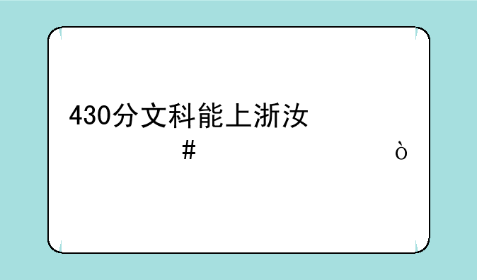 430分文科能上浙江什么大学？