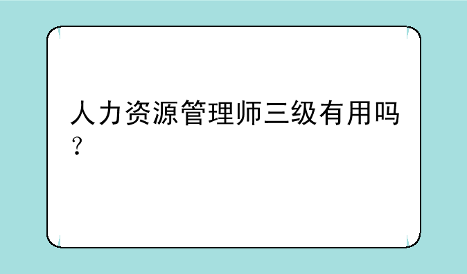 人力资源管理师三级有用吗？