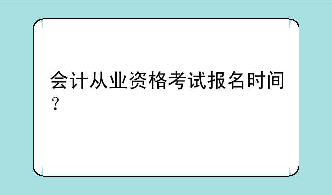 会计从业资格考试报名时间？