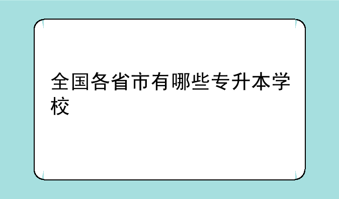 全国各省市有哪些专升本学校