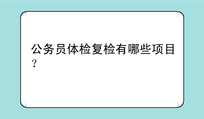 公务员体检复检有哪些项目？