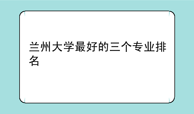 兰州大学最好的三个专业排名