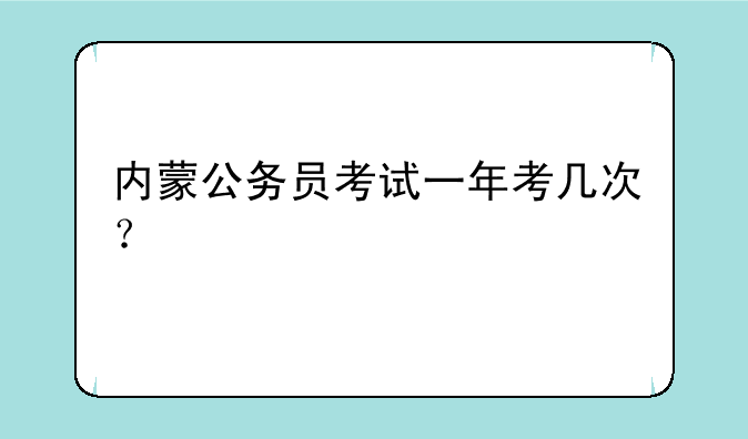 内蒙公务员考试一年考几次？