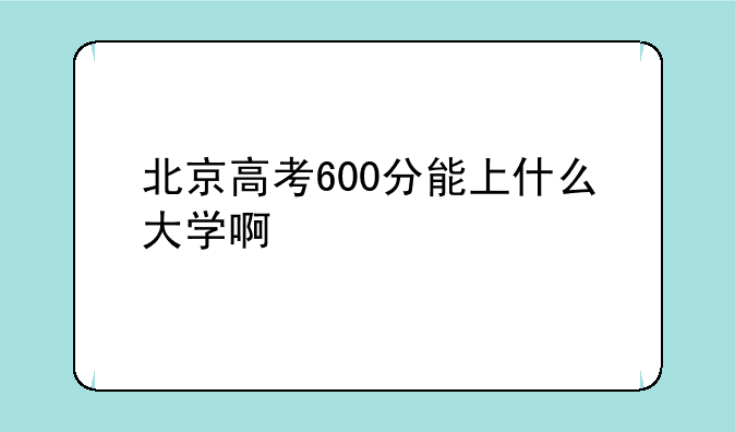 北京高考600分能上什么大学啊