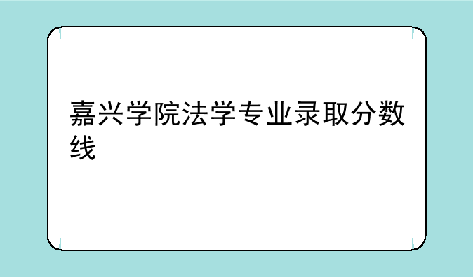 嘉兴学院法学专业录取分数线