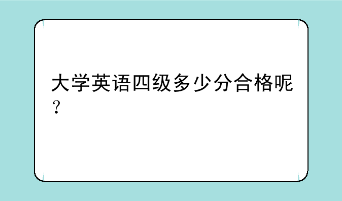 大学英语四级多少分合格呢？
