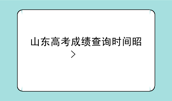 山东高考成绩查询时间是几号