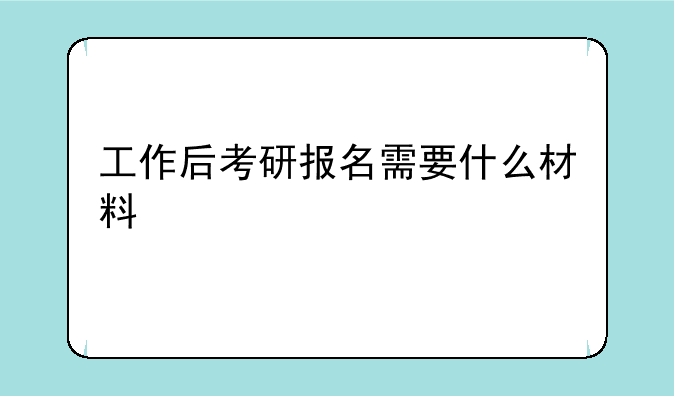 工作后考研报名需要什么材料