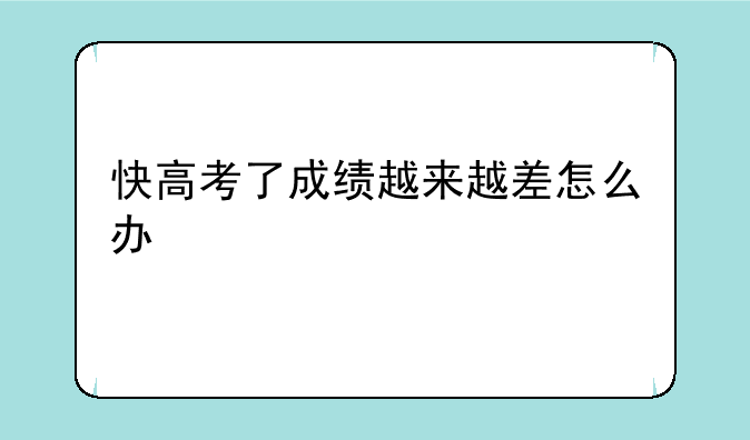 快高考了成绩越来越差怎么办