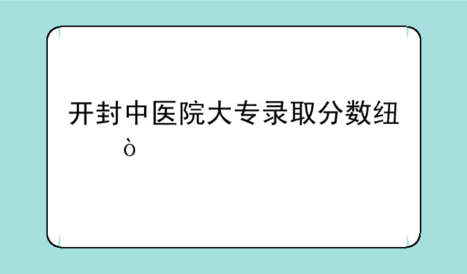 开封中医院大专录取分数线？