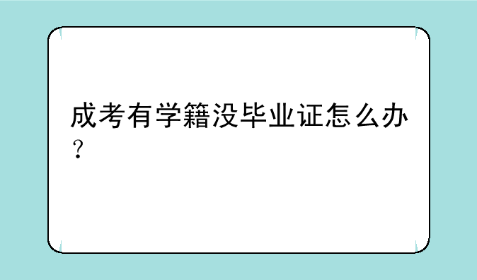 成考有学籍没毕业证怎么办？