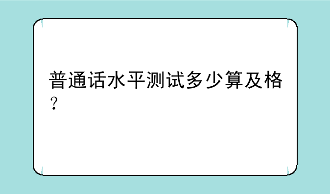 普通话水平测试多少算及格？