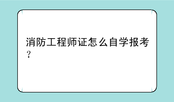 消防工程师证怎么自学报考？