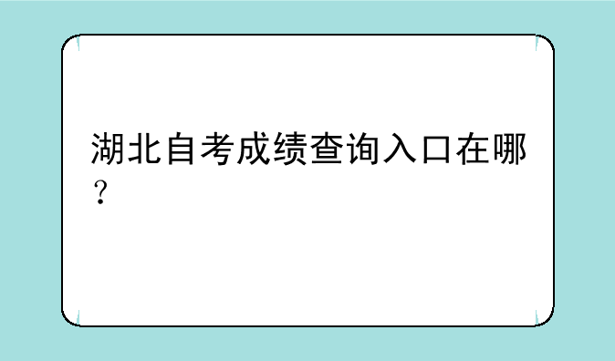 湖北自考成绩查询入口在哪？