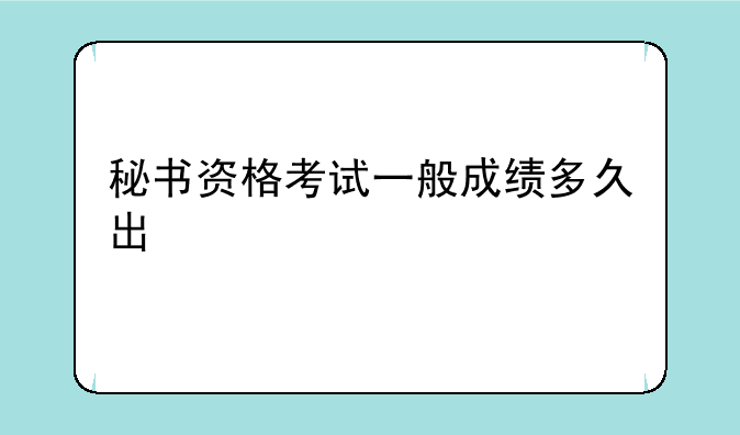 秘书资格考试一般成绩多久出