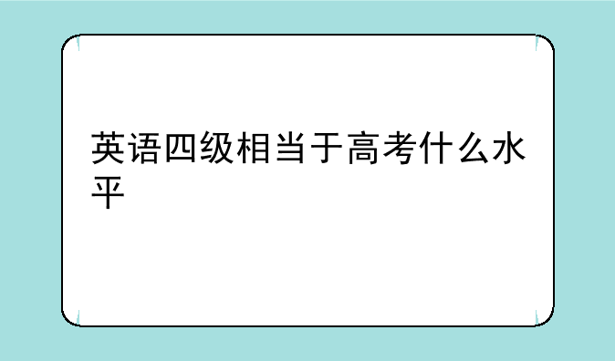 英语四级相当于高考什么水平
