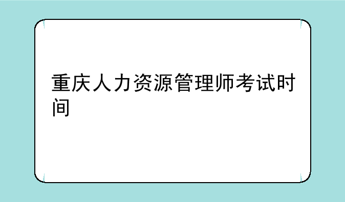 重庆人力资源管理师考试时间