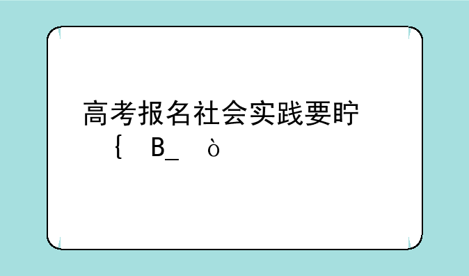 高考报名社会实践要真实吗？