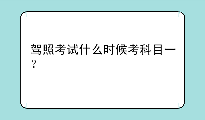 驾照考试什么时候考科目一？