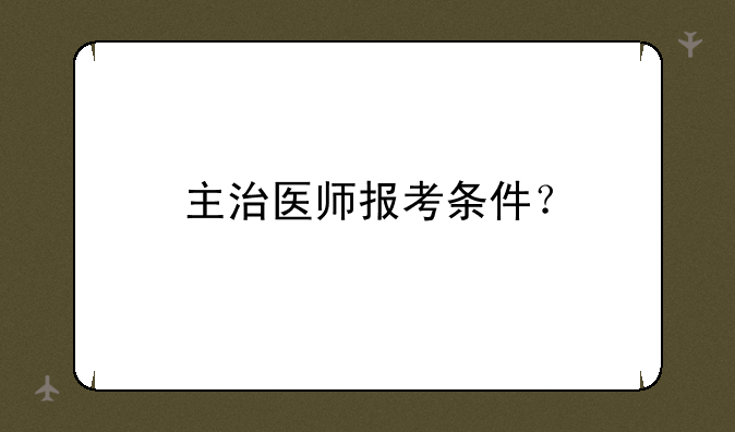 主治医师报考条件？