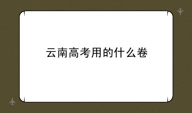 云南高考用的什么卷