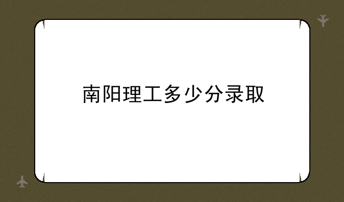 南阳理工多少分录取