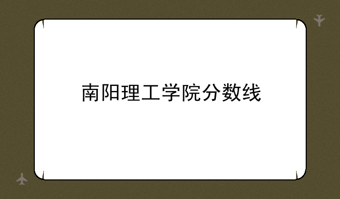 南阳理工学院分数线