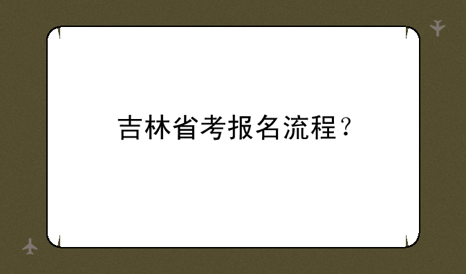 吉林省考报名流程？