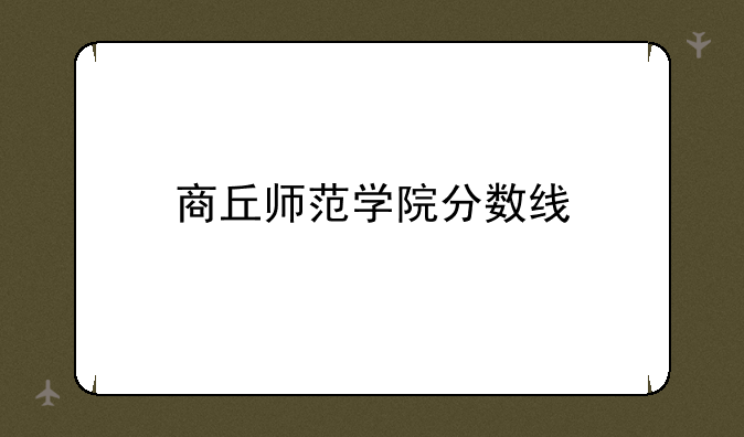 商丘师范学院分数线