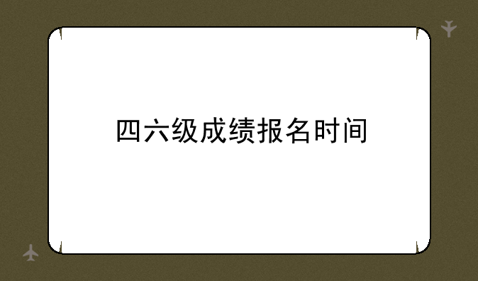 四六级成绩报名时间
