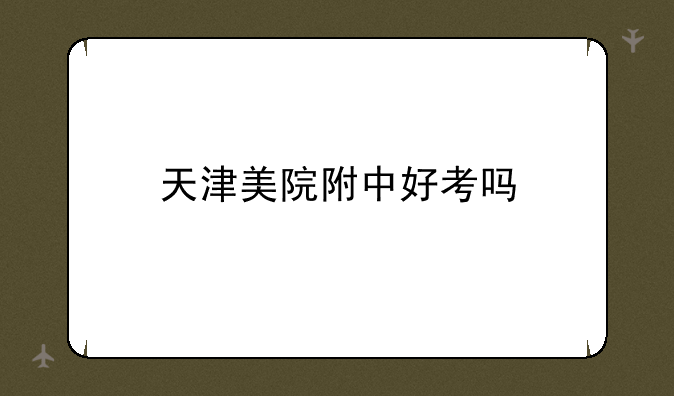 天津美院附中好考吗