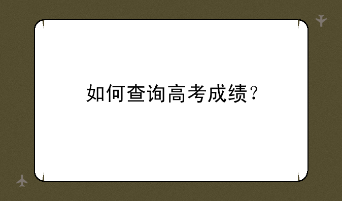 如何查询高考成绩？