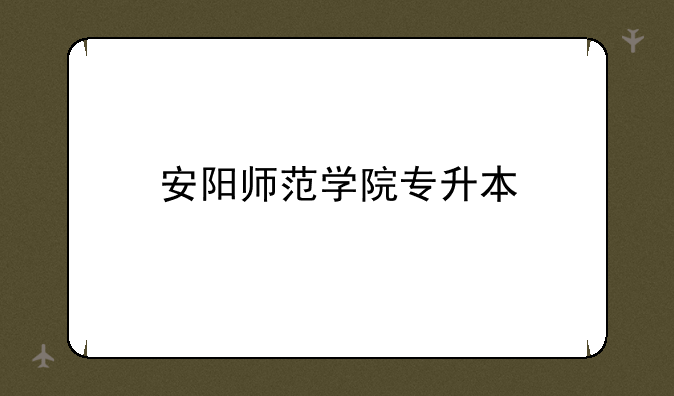 安阳师范学院专升本
