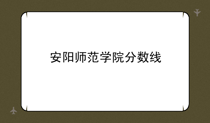 安阳师范学院分数线