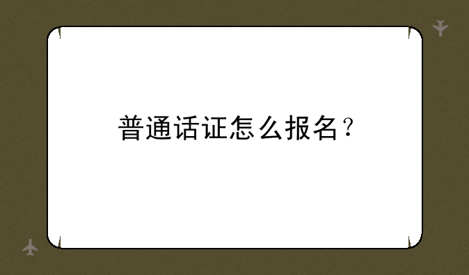 普通话证怎么报名？