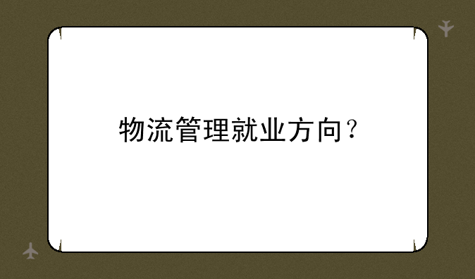 物流管理就业方向？