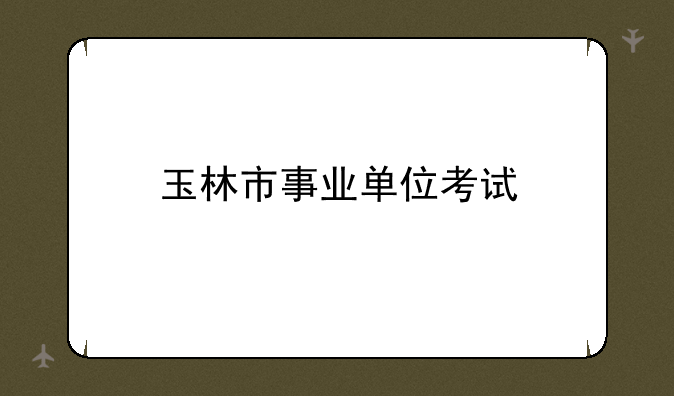 玉林市事业单位考试