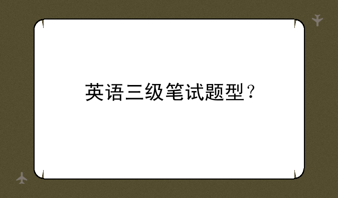 英语三级笔试题型？