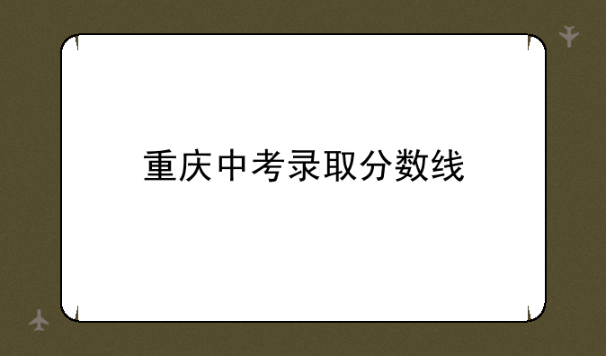 重庆中考录取分数线