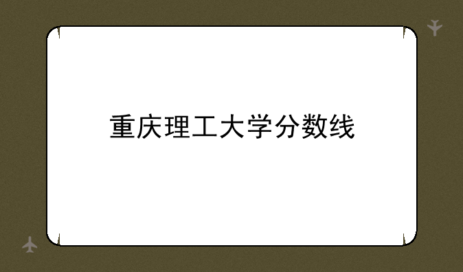 重庆理工大学分数线