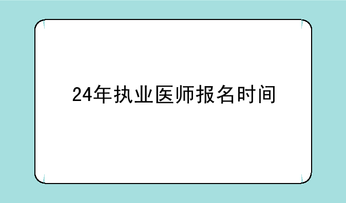 24年执业医师报名时间